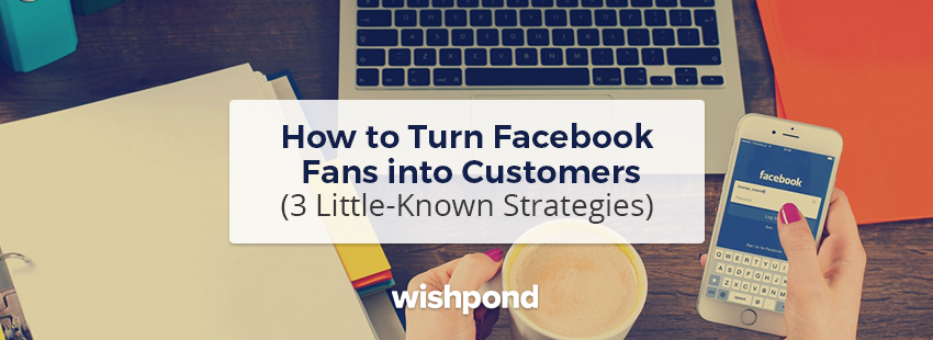 How to Turn Facebook Fans into Customers (3 Little-Known Strategies)