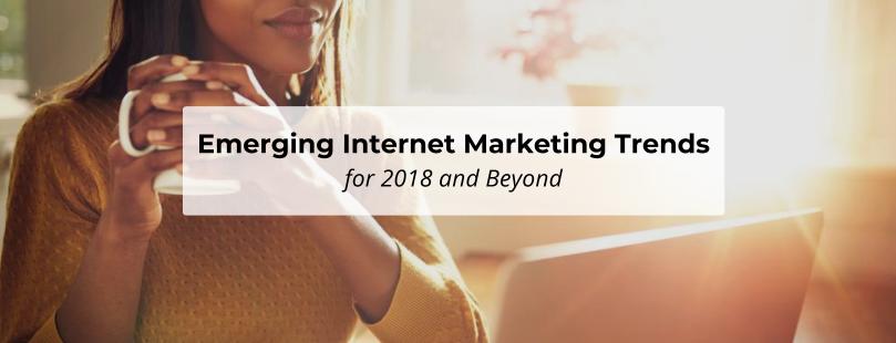 Emerging Internet Marketing Trends for 2018 and Beyond