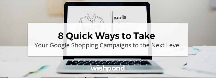 8 Quick Ways to Take Your Google Shopping Campaigns to the Next Level