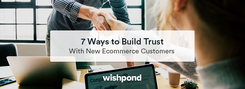 7 Ways to Build Trust with New Ecommerce Customers