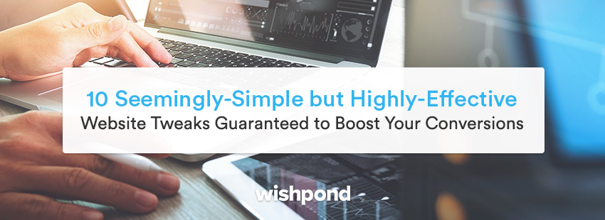 10 Seemingly-Simple but Highly-Effective Website Tweaks Guaranteed to Boost Your Conversions