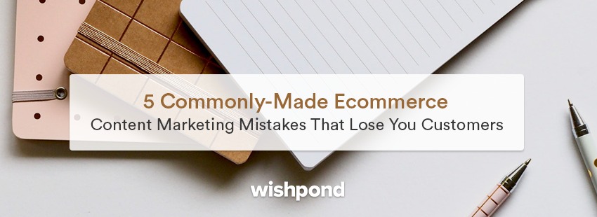 5 Commonly-Made Ecommerce Content Marketing Mistakes That Lose You Customers