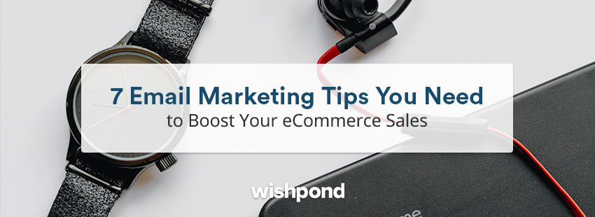 7 Email Marketing Tips You Need to Boost Your eCommerce Sales