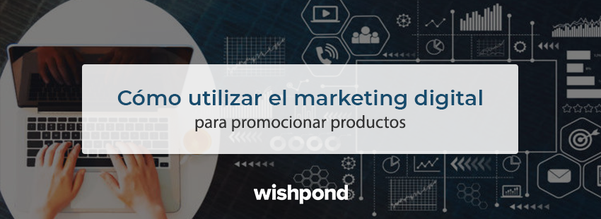 ¡Véndelo! Cómo utilizar el marketing digital para promocionar productos