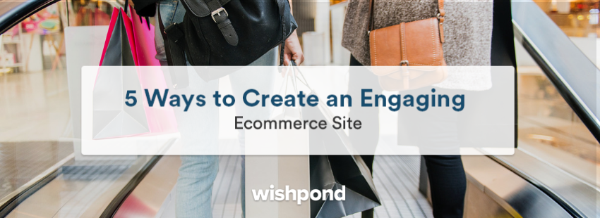 5 Ways to Create an Engaging Ecommerce Site