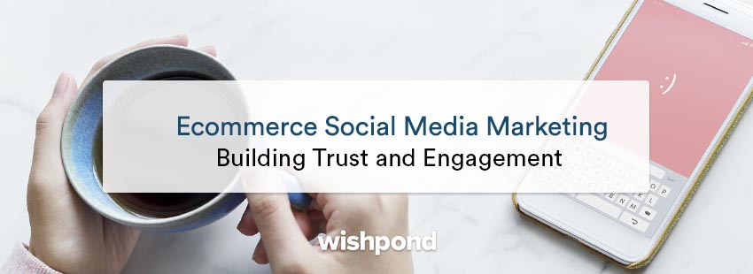 Ecommerce social media marketing: Building trust and engagement