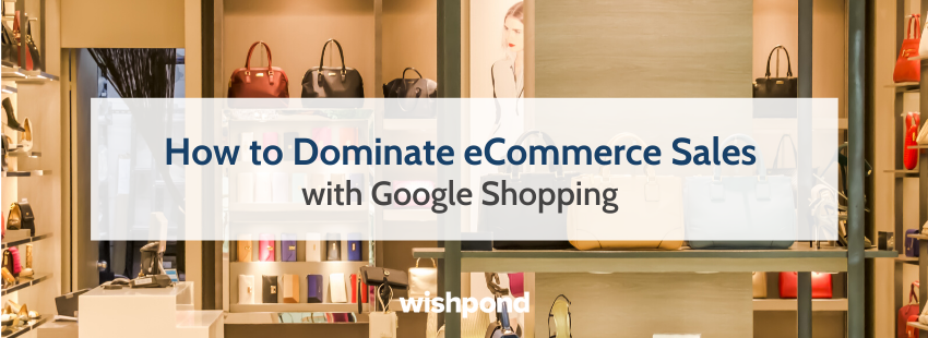 How to Dominate eCommerce Sales with Google Shopping
