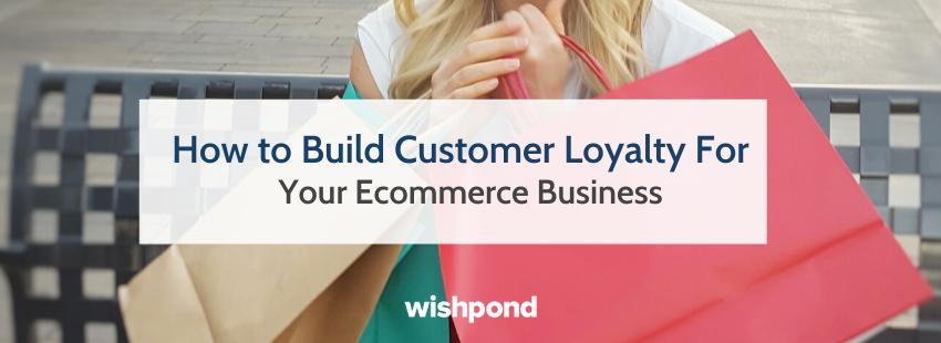 How to Build Customer Loyalty For Your Ecommerce Business