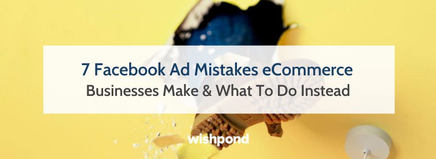 7 Facebook Ad Mistakes eCommerce Businesses Make & What To Do Instead