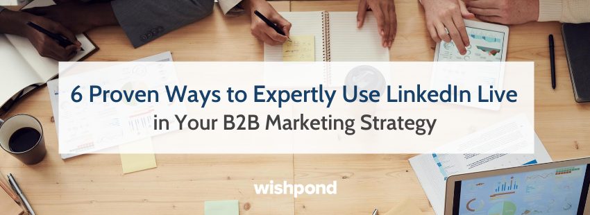 6 Proven Ways to Expertly Use LinkedIn Live in Your B2B Marketing Strategy