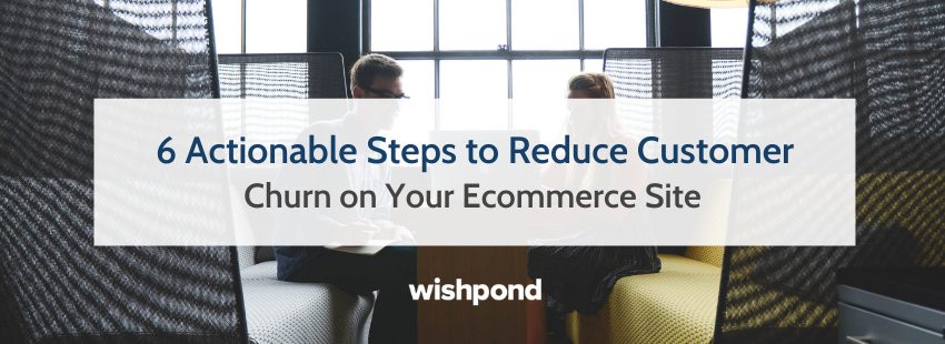 6 Actionable Steps to Reduce Customer Churn on Your Ecommerce Site