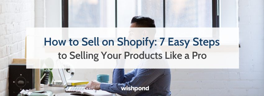 How to Sell on Shopify: 7 Easy Steps to Sell Your Products Like a Pro