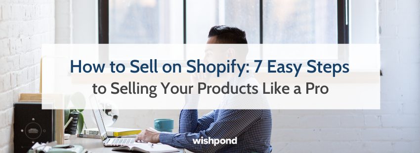 How to Sell on Shopify: 7 Easy Steps to Selling Your Products Like a Pro