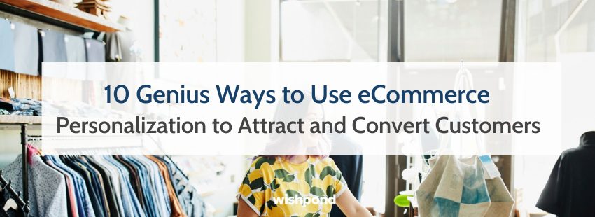 10 Genius Ways to Use eCommerce Personalization to Attract and Convert Customers