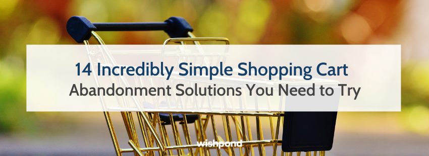 14 Incredibly Simple Shopping Cart Abandonment Solutions You Need to Try