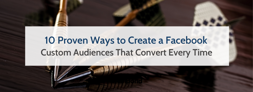 10 Proven Ways to Create a Facebook Custom Audiences That Convert Every Time