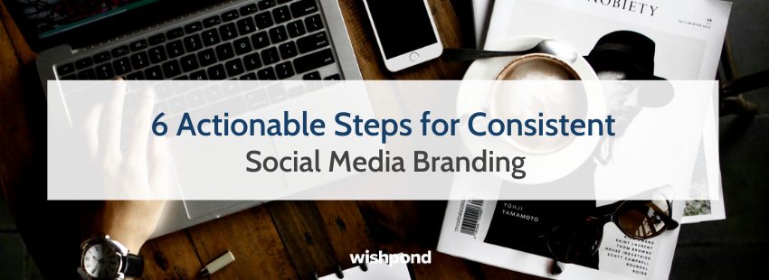 6 Actionable Steps for Consistent Social Media Branding