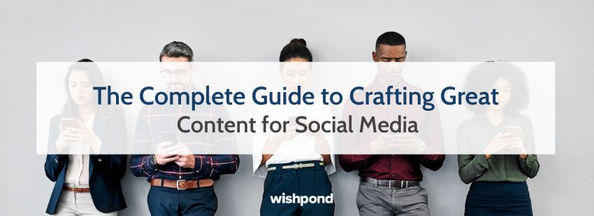 The Complete Guide to Crafting Great Content for Social Media
