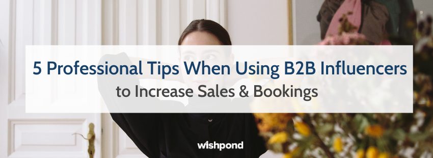 5 Professional Tips When Using B2B Influencers to Increase Sales & Bookings