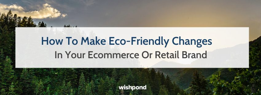 How To Make Eco-Friendly Changes In Your Ecommerce Or Retail Brand