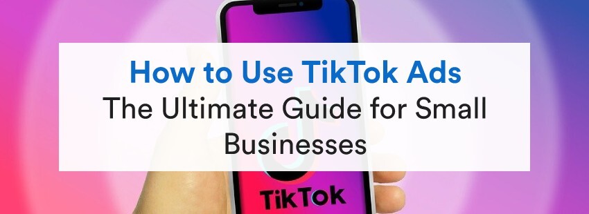 How to Use TikTok Ads: The Ultimate Guide for Small Businesses