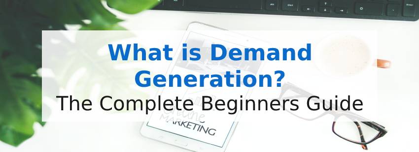 What is Demand Generation? The Complete Beginner's Guide