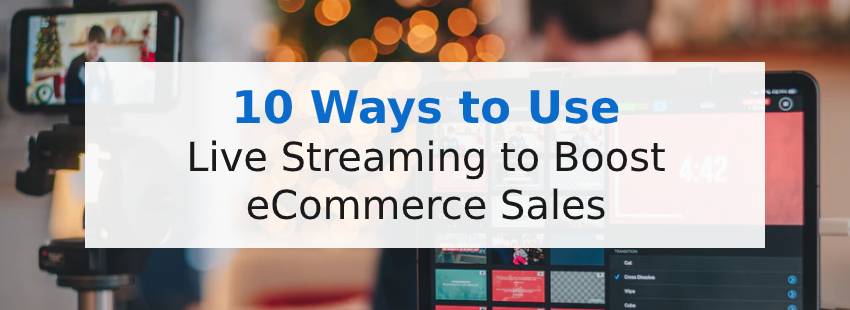 10 Ways to Use Live Streaming to Boost eCommerce Sales