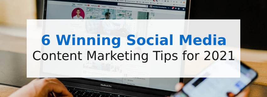 6 Winning Social Media Content Marketing Tips for 2021